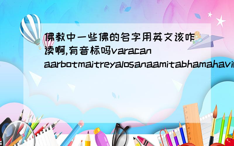 佛教中一些佛的名字用英文该咋读啊,有音标吗varacanaarbotmaitreyalosanaamitabhamahavira