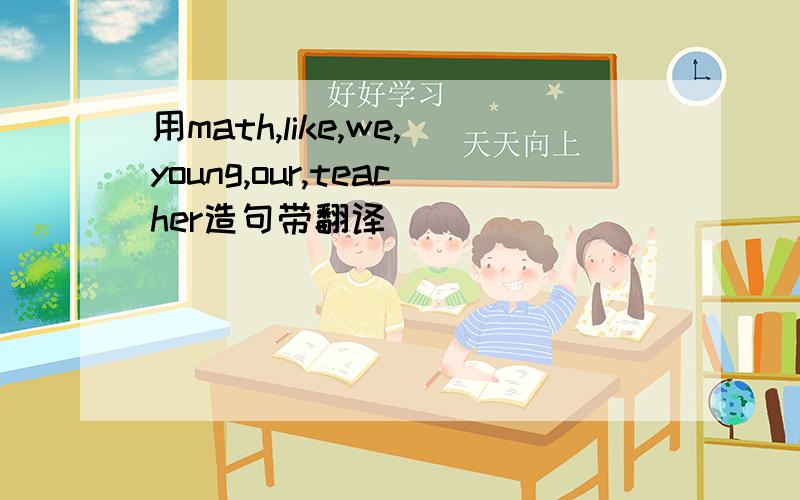 用math,like,we,young,our,teacher造句带翻译