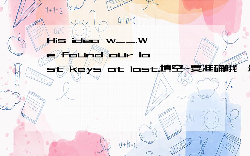 His idea w__.We found our lost keys at last.填空~要准确哦,最好说明理由