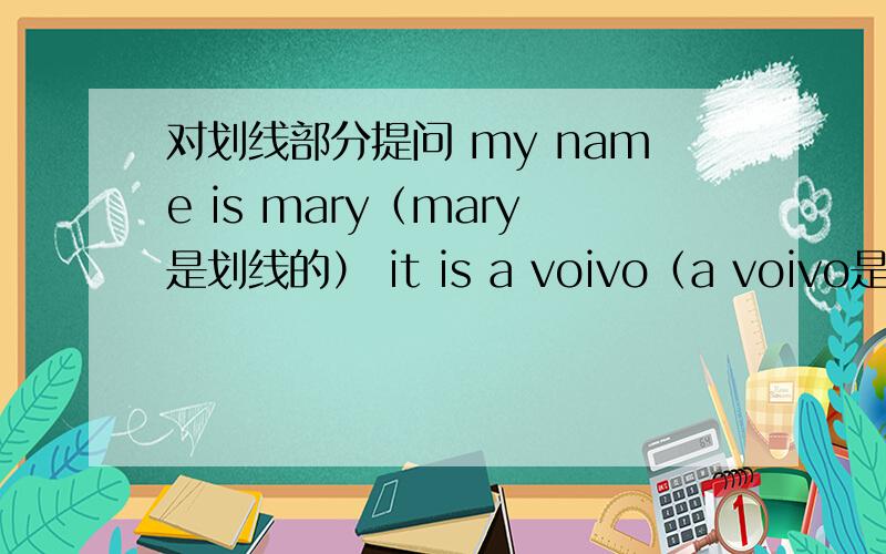 对划线部分提问 my name is mary（mary是划线的） it is a voivo（a voivo是划线的）