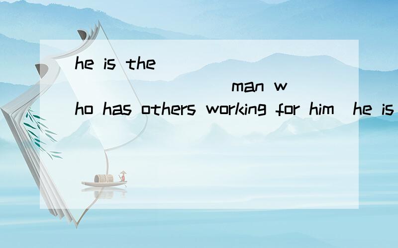 he is the____________ (man who has others working for him)he is the of the house