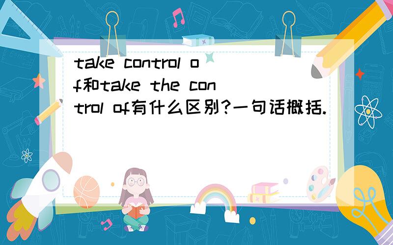 take control of和take the control of有什么区别?一句话概括.
