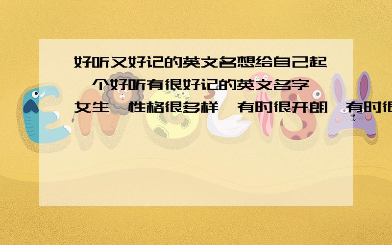 好听又好记的英文名想给自己起一个好听有很好记的英文名字,女生,性格很多样,有时很开朗,有时很安静.双鱼座.本名马小容.年龄21岁.原名Sylvia.不是很好叫,所以就放弃了,想在重新换一个.