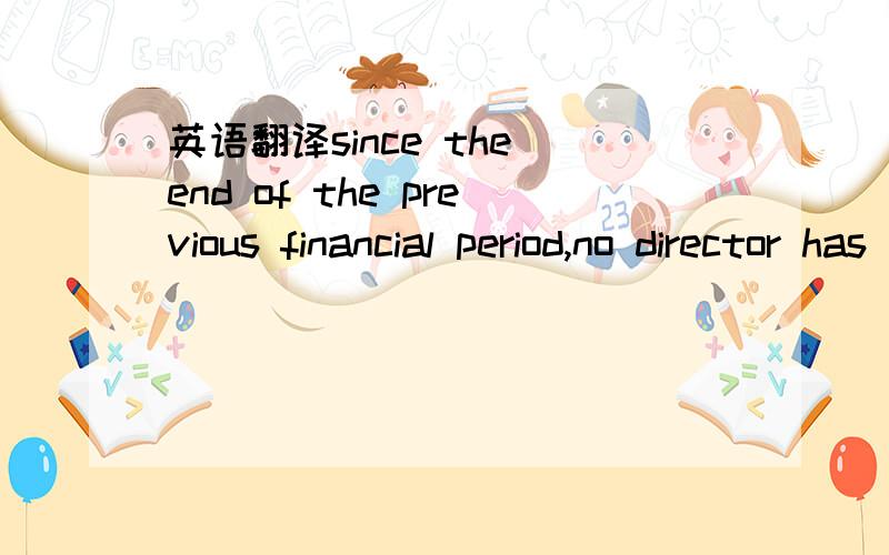 英语翻译since the end of the previous financial period,no director has received or become entitled to receive a benefit which is required to be disclosed under the Act,by reason of a contract made by the company or related corporation with the di