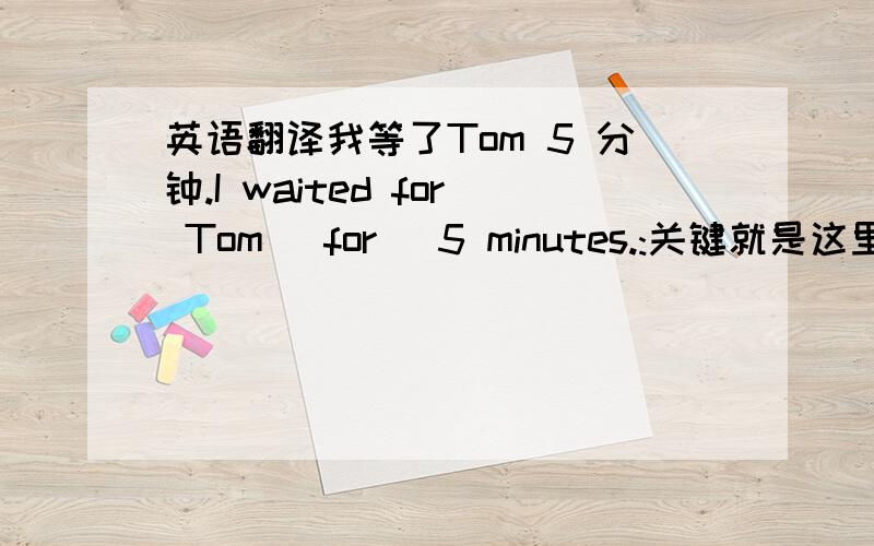 英语翻译我等了Tom 5 分钟.I waited for Tom (for) 5 minutes.:关键就是这里 用不用 for +时间段,加不加呢?我知道在现在完成时,现在完成进行时里面,都可以用for+时间,表示动作延续..这里的情况呢.我说