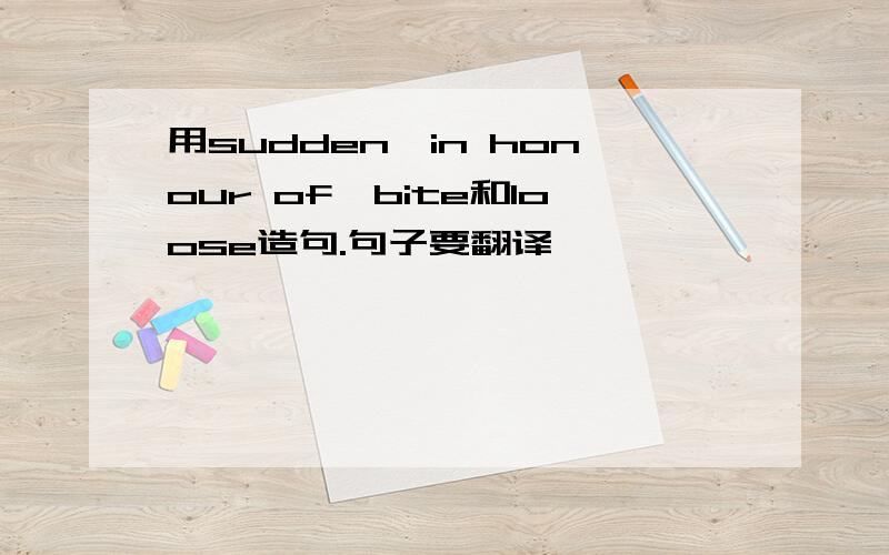 用sudden,in honour of,bite和loose造句.句子要翻译