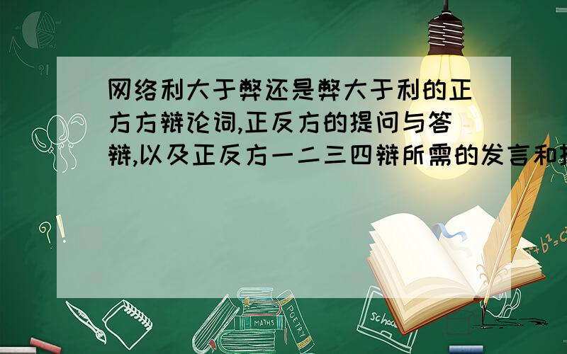 网络利大于弊还是弊大于利的正方方辩论词,正反方的提问与答辩,以及正反方一二三四辩所需的发言和技巧,还有一二三四辩分别是干嘛的,辩论会流程如果有好的,