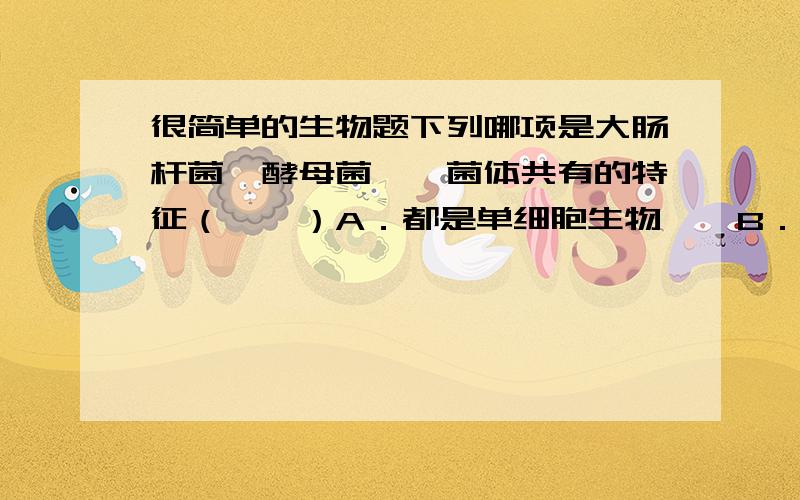 很简单的生物题下列哪项是大肠杆菌、酵母菌、噬菌体共有的特征（　　）A．都是单细胞生物    B．都用孢子繁殖后代    C．都不能独立生活    D．都有遗传物质    请问C．都不能独立生活 中