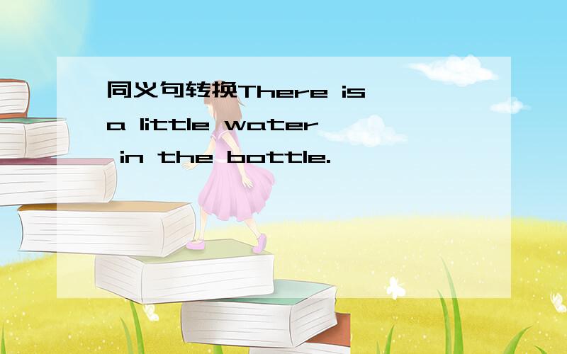 同义句转换There is a little water in the bottle.