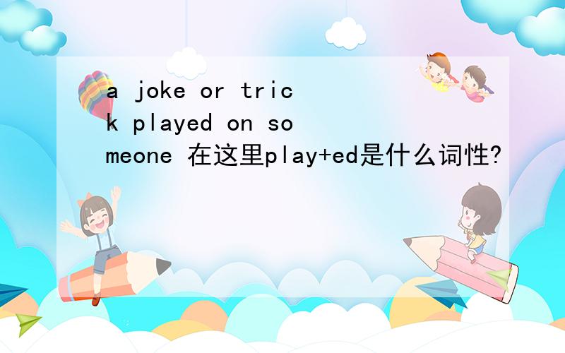 a joke or trick played on someone 在这里play+ed是什么词性?