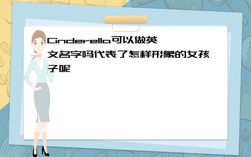 Cinderella可以做英文名字吗代表了怎样形象的女孩子呢