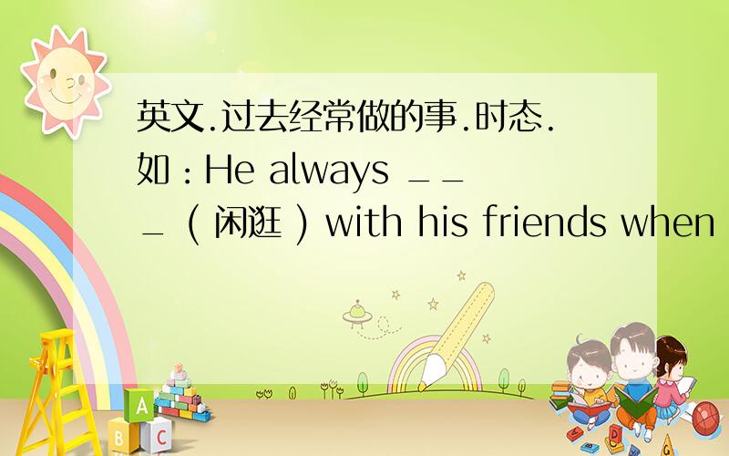 英文.过去经常做的事.时态.如：He always ___ ( 闲逛 ) with his friends when he was young.是用hangs out呢.还是hung out.