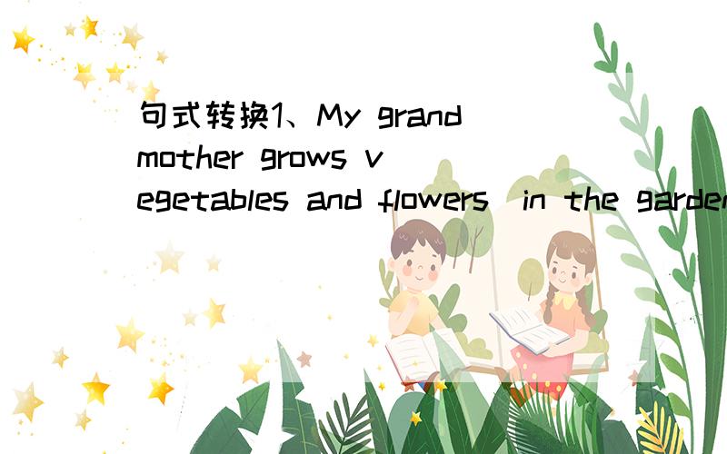 句式转换1、My grandmother grows vegetables and flowers（in the garden）.（对括号提问）2、What’s the price of the new coat?（改同义句）____ ____ does the new coat ____?3、I think it is a wonderful place to live.（改否定句