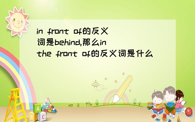 in front of的反义词是behind,那么in the front of的反义词是什么