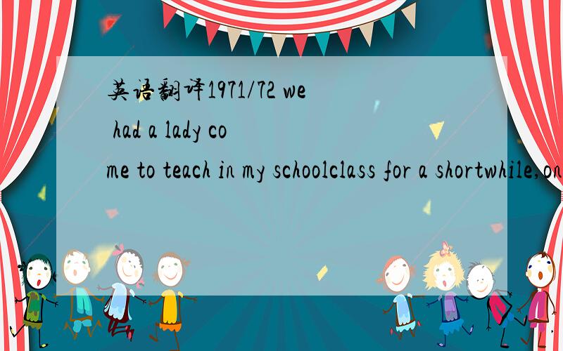 英语翻译1971/72 we had a lady come to teach in my schoolclass for a shortwhile,one day she said to us,my husband is calling in today,it was none other than buddy,considering my school was in workingclass gateshead n/e england this caused quite a