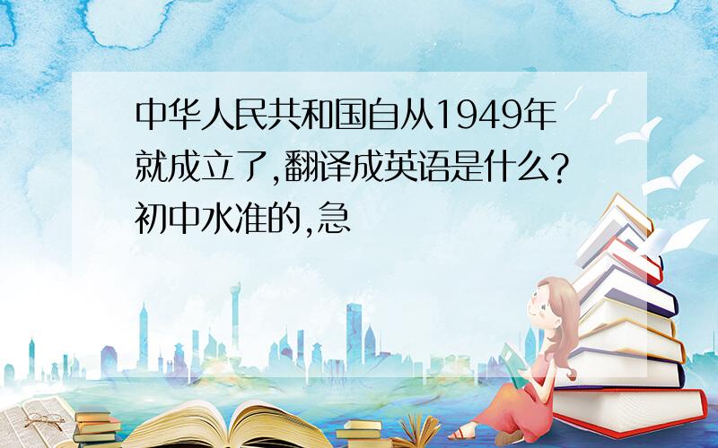 中华人民共和国自从1949年就成立了,翻译成英语是什么?初中水准的,急