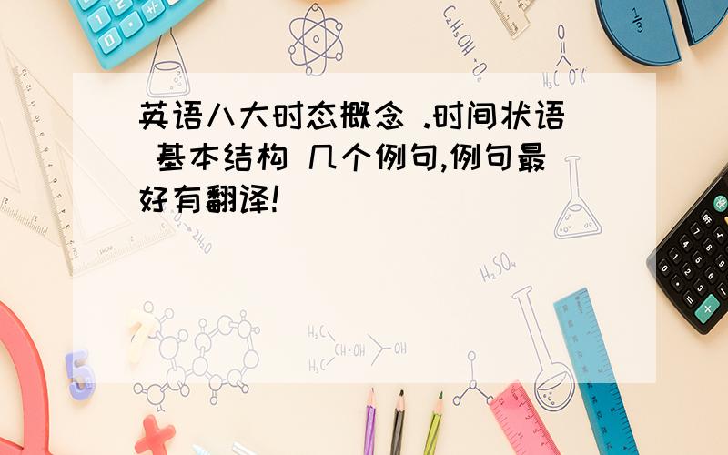 英语八大时态概念 .时间状语 基本结构 几个例句,例句最好有翻译!