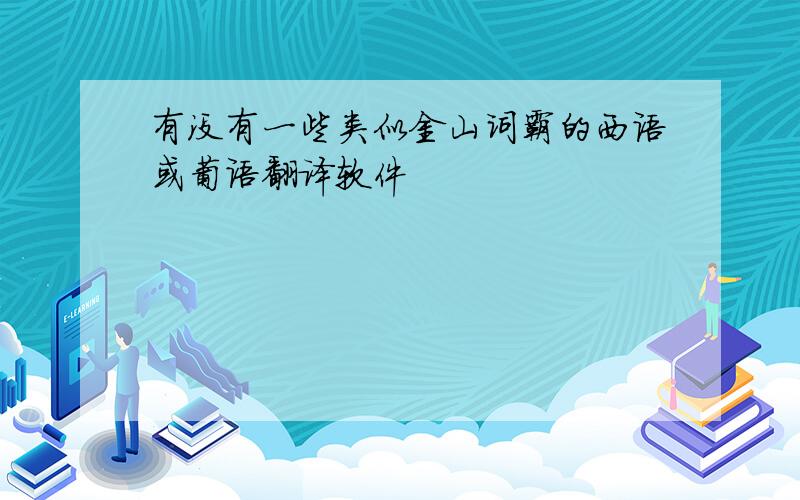 有没有一些类似金山词霸的西语或葡语翻译软件