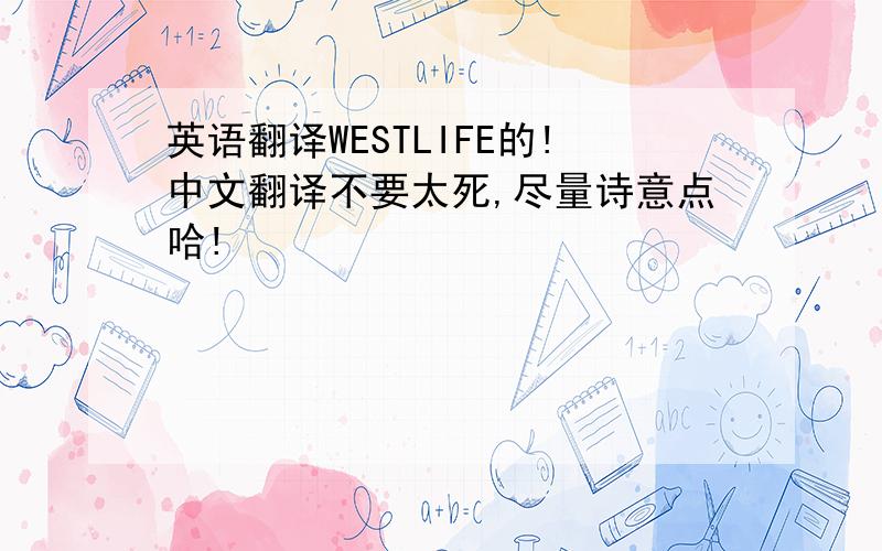 英语翻译WESTLIFE的!中文翻译不要太死,尽量诗意点哈!