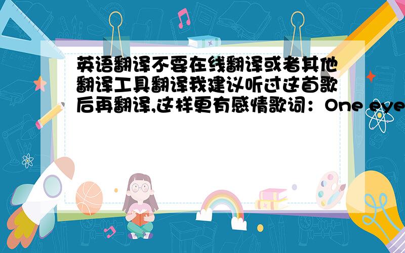 英语翻译不要在线翻译或者其他翻译工具翻译我建议听过这首歌后再翻译,这样更有感情歌词：One eye on the shadows,protecting his fellows,From sun up till the moon on his back.Send the villains to Hades,a hit with the