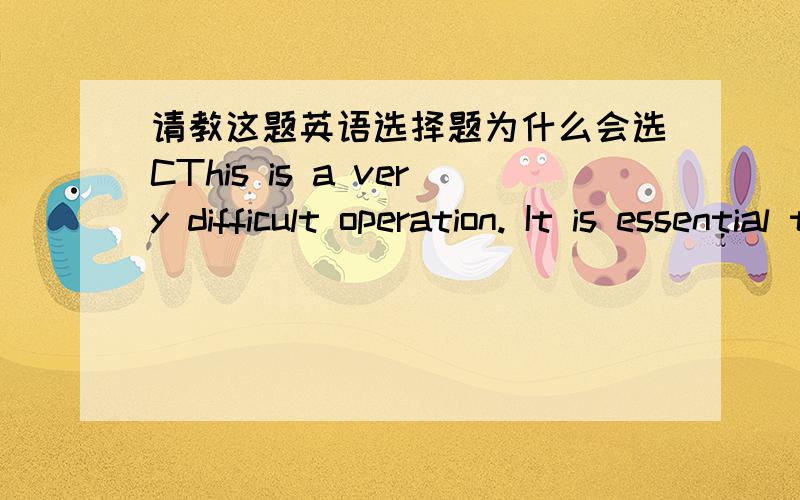 请教这题英语选择题为什么会选CThis is a very difficult operation. It is essential that you _____ for emergency.A. are to be preparedB. would preparedC. be preparedD. must be prepared