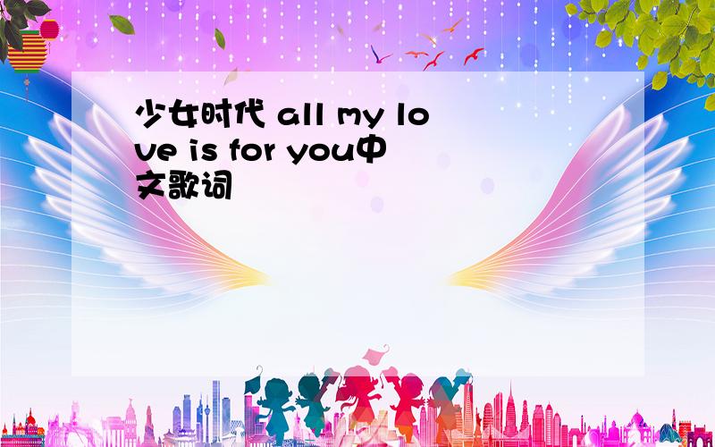 少女时代 all my love is for you中文歌词