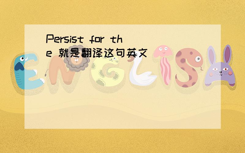 Persist for the 就是翻译这句英文