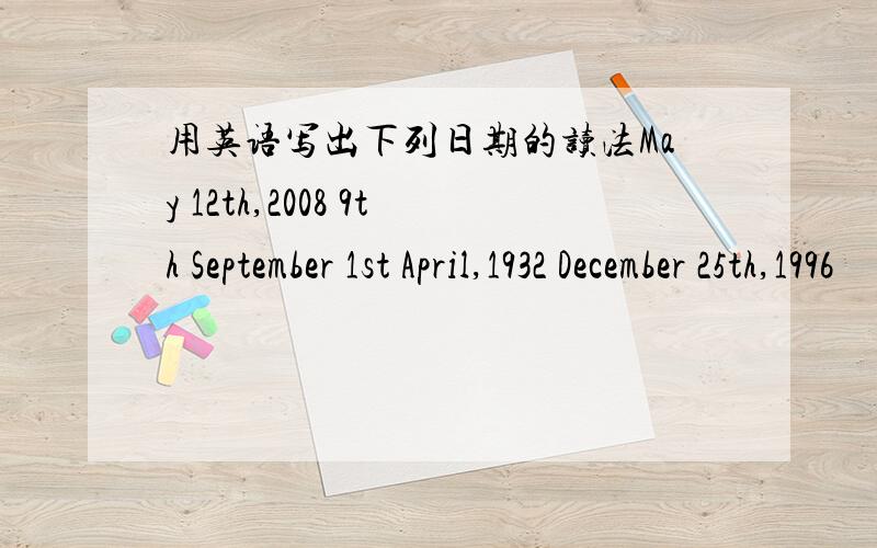 用英语写出下列日期的读法May 12th,2008 9th September 1st April,1932 December 25th,1996