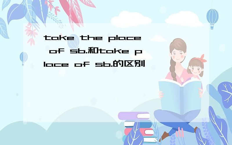 take the place of sb.和take place of sb.的区别