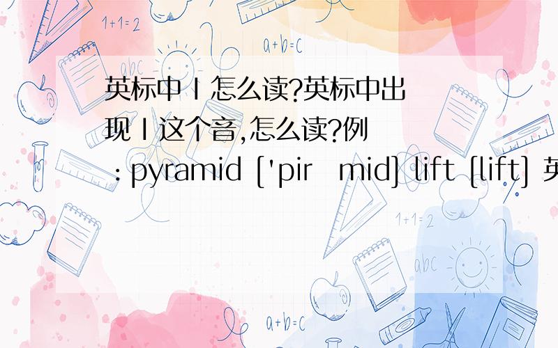 英标中 I 怎么读?英标中出现 I 这个音,怎么读?例 ：pyramid ['pirəmid] lift [lift] 英标中 的i 不带点的和带点的有区别吗?