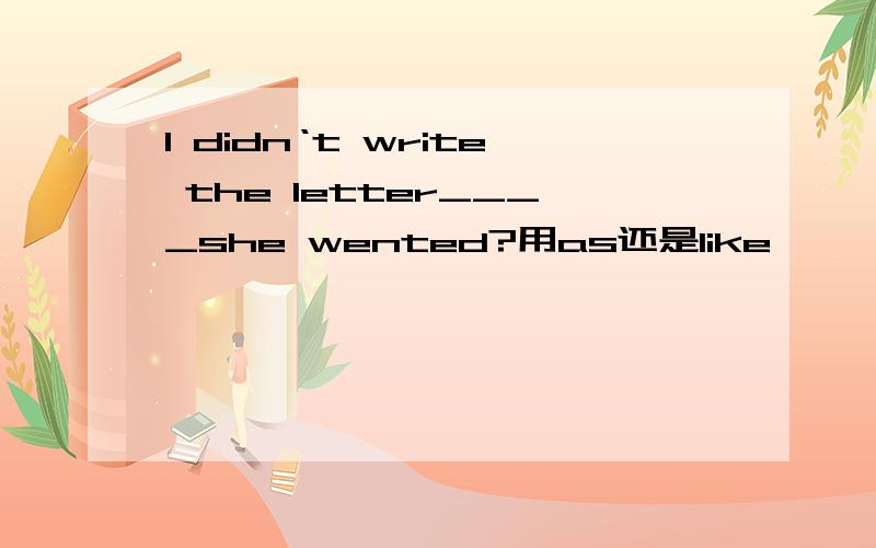 I didn‘t write the letter____she wented?用as还是like