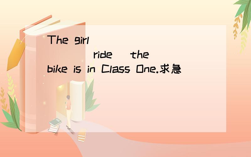 The girl ________(ride) the bike is in Class One.求急