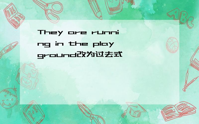 They are running in the playground改为过去式