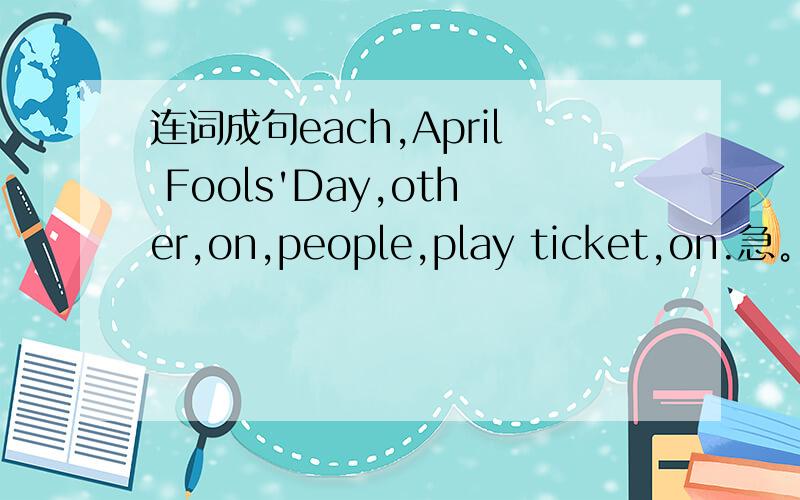 连词成句each,April Fools'Day,other,on,people,play ticket,on.急。。。。。。。。。。。。。。。。。。