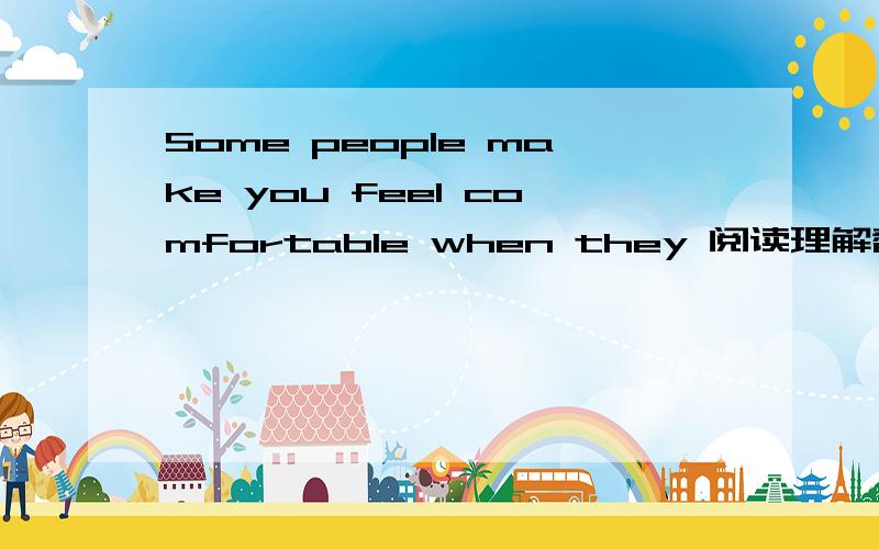 Some people make you feel comfortable when they 阅读理解翻译.求.Some people make you feel comfortable when they are around. You spend an hour with them and feel as if you have known them half your life. These people have something in common. A