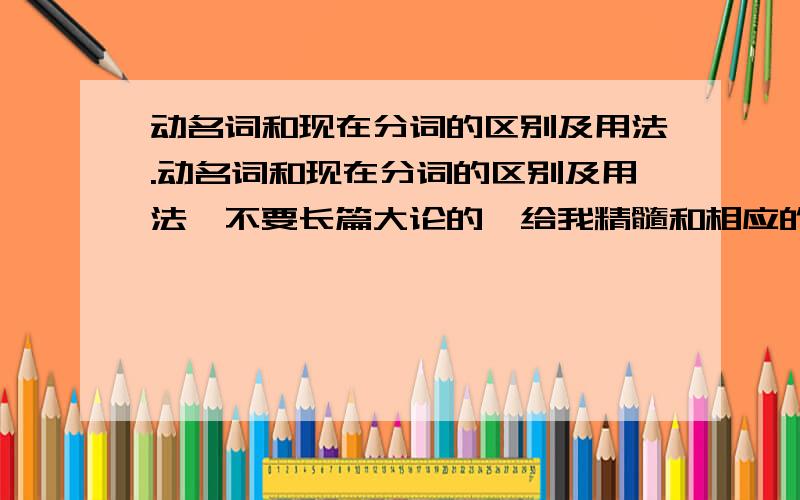 动名词和现在分词的区别及用法.动名词和现在分词的区别及用法,不要长篇大论的,给我精髓和相应的例句.PEOPLE WAITING FOR THE BUS.这句话对吗,为什么?