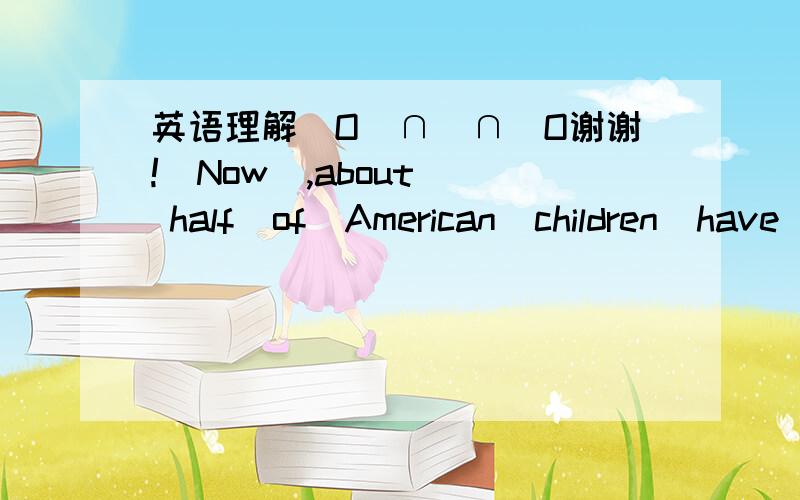 英语理解（O(∩_∩)O谢谢!）Now  ,about  half  of  American  children  have  cellphones  .And  that  has  many  problems,like questions about etiquette and the phone fees-about $5 month.  