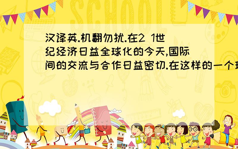 汉译英.机翻勿扰.在2 1世纪经济日益全球化的今天,国际间的交流与合作日益密切.在这样的一个环境里,国际商务谈判受到各自国家、民族的政治、经济、文化等多种因素的影响．而其中最难