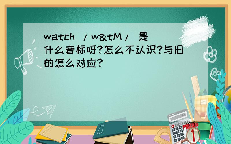 watch /w&tM/ 是什么音标呀?怎么不认识?与旧的怎么对应?