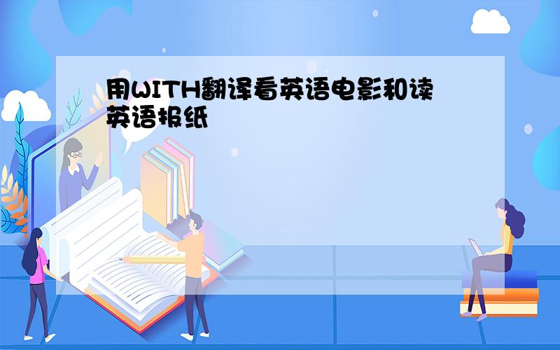 用WITH翻译看英语电影和读英语报纸