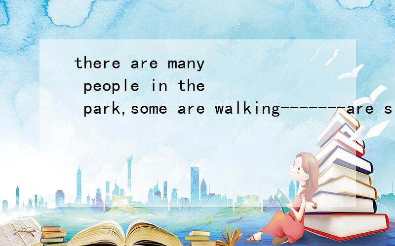 there are many people in the park,some are walking-------are siting on the benches.A.the otherB.others说下理由