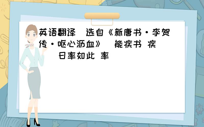 英语翻译（选自《新唐书·李贺传·呕心沥血》）能疾书 疾（ ） 日率如此 率 （ ）