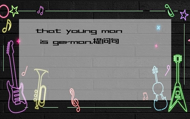 that young man is german.提问句