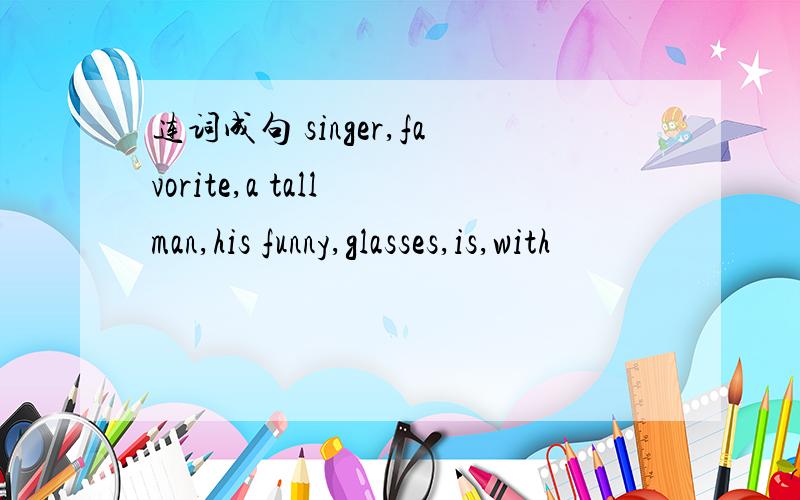 连词成句 singer,favorite,a tall man,his funny,glasses,is,with