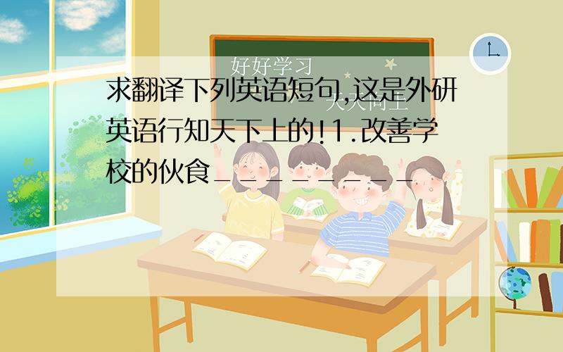 求翻译下列英语短句,这是外研英语行知天下上的!1.改善学校的伙食________                    2.了解,获知_______3.查明,发现_________4.教某人做某事_______5.表现很差_________6.拒绝做某事______7.最后,终于