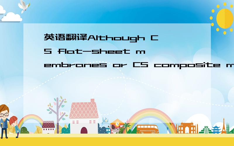 英语翻译Although CS flat-sheet membranes or CS composite membranes (supported on other flat sheets or hollow fibers) have been prepared,[8][19-21] these membranes have appeared to be relatively less attractive because of their small specific surf