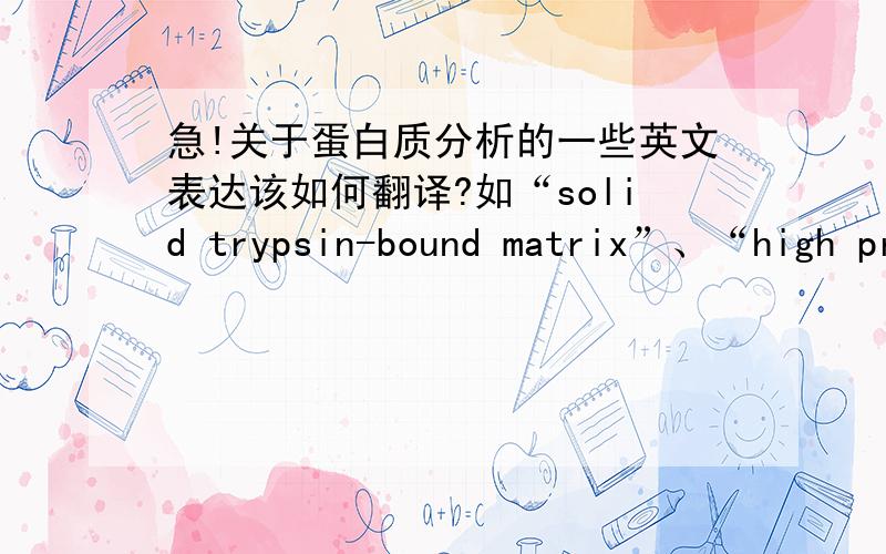 急!关于蛋白质分析的一些英文表达该如何翻译?如“solid trypsin-bound matrix”、“high protein charge states were observed”、“resuspended”、“At this pressure, the peptidesidentified with less than three missed cleavages