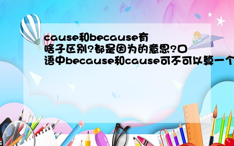 cause和because有啥子区别?都是因为的意思?口语中because和cause可不可以算一个意思？