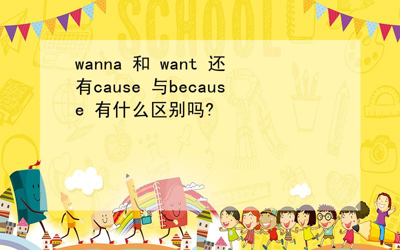 wanna 和 want 还有cause 与because 有什么区别吗?