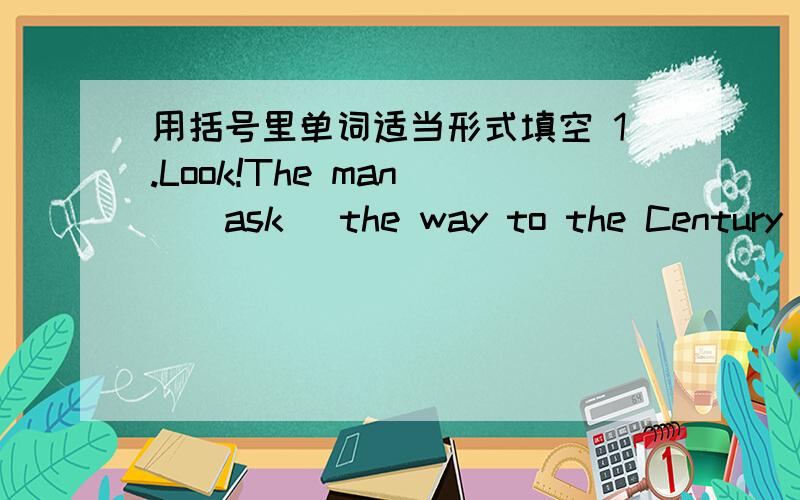 用括号里单词适当形式填空 1.Look!The man__(ask) the way to the Century Park.2.Danny,___(not put) your book on the desk now.3.One of the__(brother) is tall.4.There___(be) something in the bag.5.Whose camer is this?It's our__(teacher).6.Ther